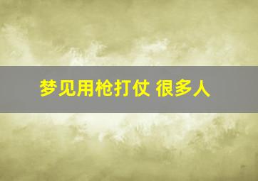 梦见用枪打仗 很多人